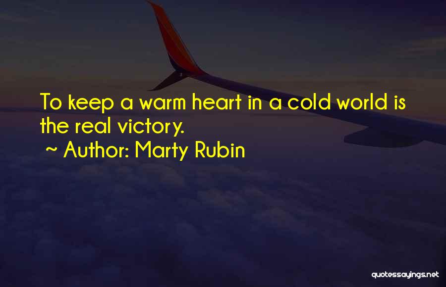 Marty Rubin Quotes: To Keep A Warm Heart In A Cold World Is The Real Victory.