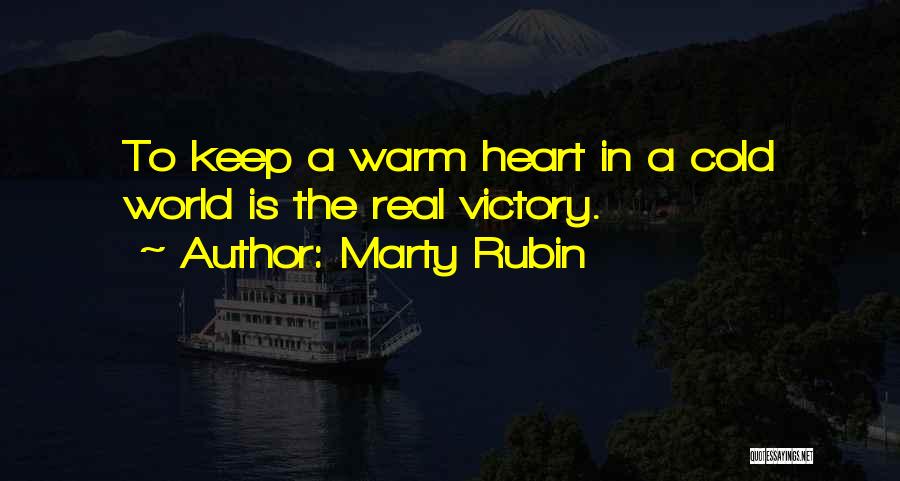 Marty Rubin Quotes: To Keep A Warm Heart In A Cold World Is The Real Victory.