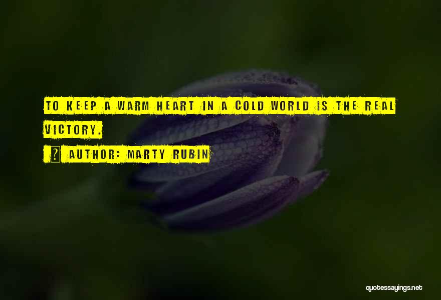 Marty Rubin Quotes: To Keep A Warm Heart In A Cold World Is The Real Victory.
