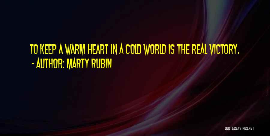 Marty Rubin Quotes: To Keep A Warm Heart In A Cold World Is The Real Victory.