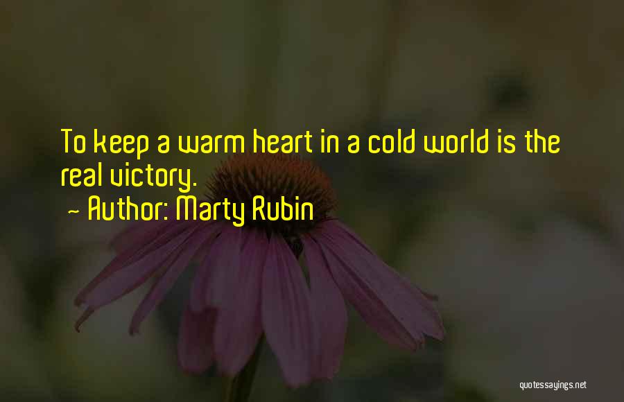 Marty Rubin Quotes: To Keep A Warm Heart In A Cold World Is The Real Victory.