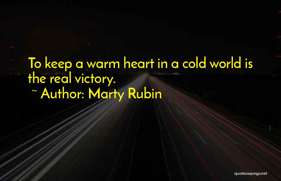 Marty Rubin Quotes: To Keep A Warm Heart In A Cold World Is The Real Victory.