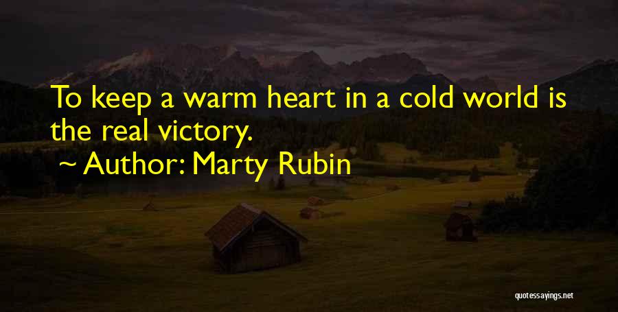 Marty Rubin Quotes: To Keep A Warm Heart In A Cold World Is The Real Victory.