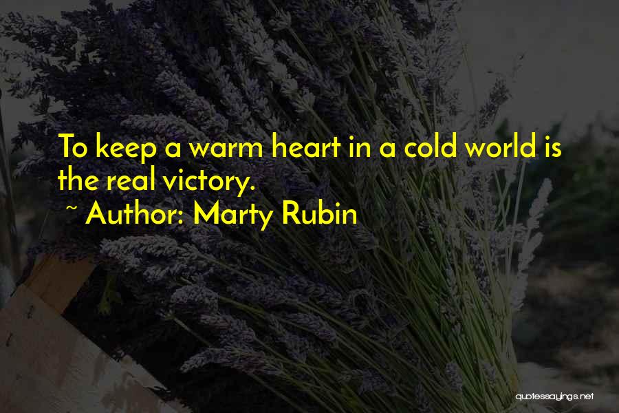 Marty Rubin Quotes: To Keep A Warm Heart In A Cold World Is The Real Victory.