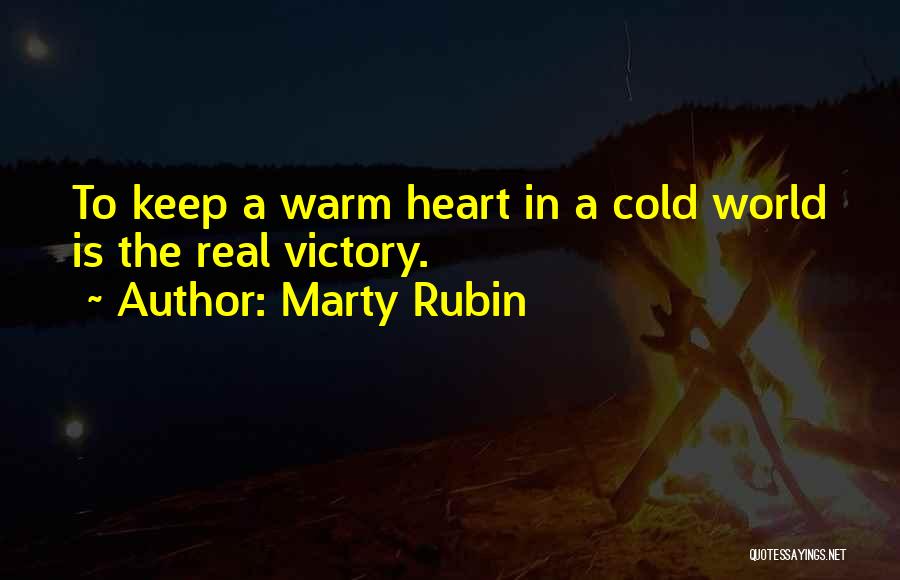 Marty Rubin Quotes: To Keep A Warm Heart In A Cold World Is The Real Victory.