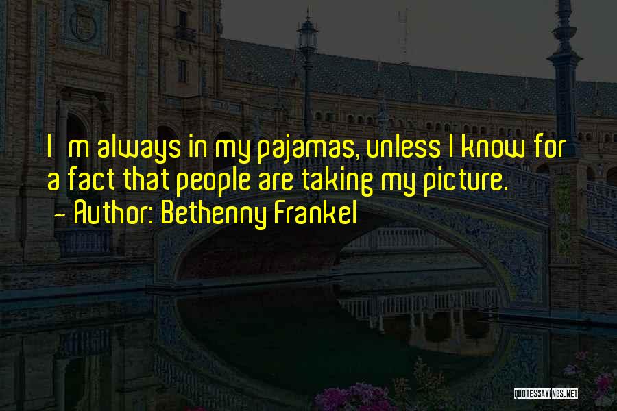 Bethenny Frankel Quotes: I'm Always In My Pajamas, Unless I Know For A Fact That People Are Taking My Picture.