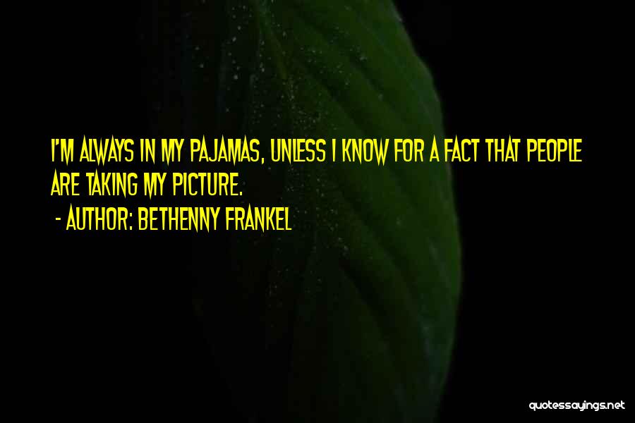 Bethenny Frankel Quotes: I'm Always In My Pajamas, Unless I Know For A Fact That People Are Taking My Picture.