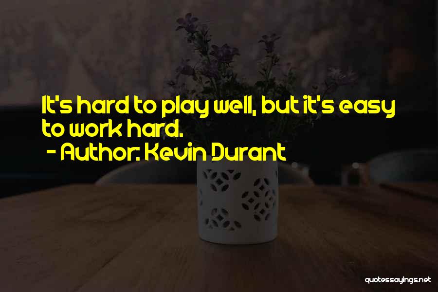 Kevin Durant Quotes: It's Hard To Play Well, But It's Easy To Work Hard.