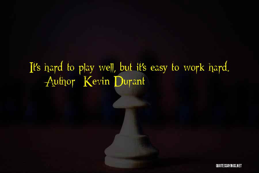 Kevin Durant Quotes: It's Hard To Play Well, But It's Easy To Work Hard.