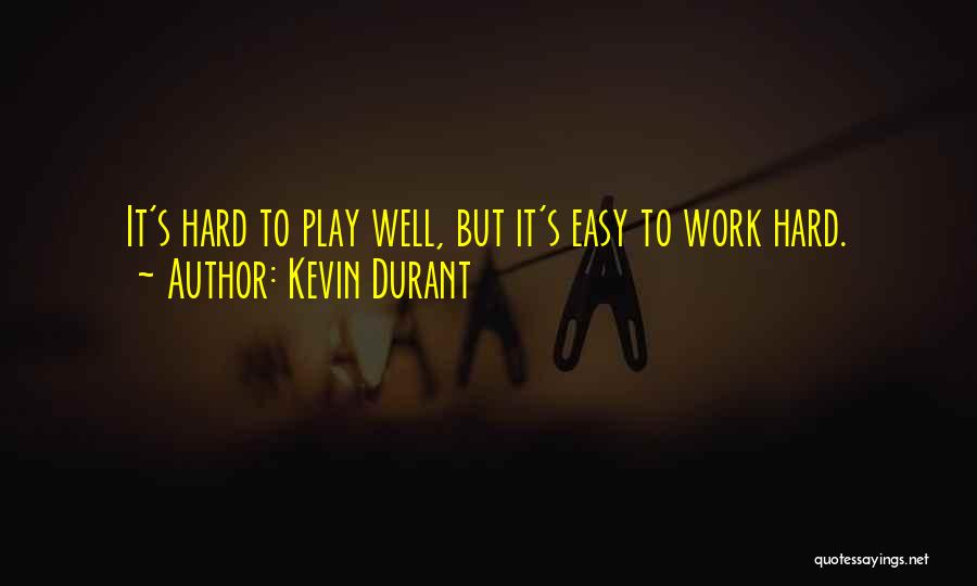 Kevin Durant Quotes: It's Hard To Play Well, But It's Easy To Work Hard.