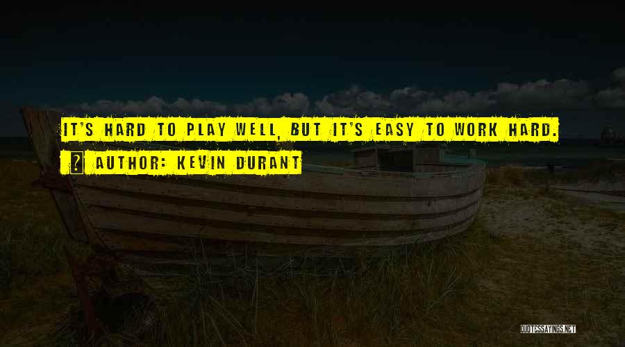 Kevin Durant Quotes: It's Hard To Play Well, But It's Easy To Work Hard.