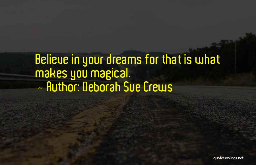 Deborah Sue Crews Quotes: Believe In Your Dreams For That Is What Makes You Magical.