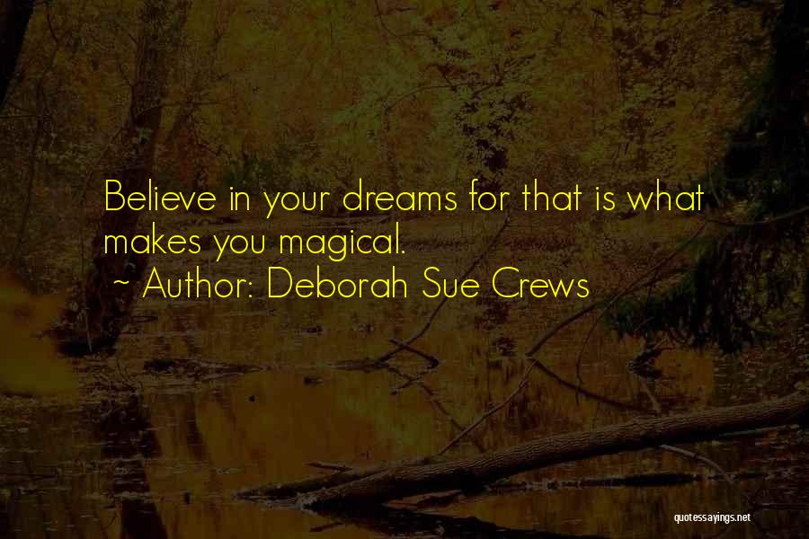Deborah Sue Crews Quotes: Believe In Your Dreams For That Is What Makes You Magical.