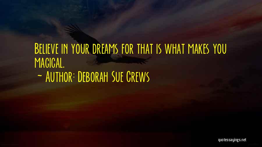 Deborah Sue Crews Quotes: Believe In Your Dreams For That Is What Makes You Magical.