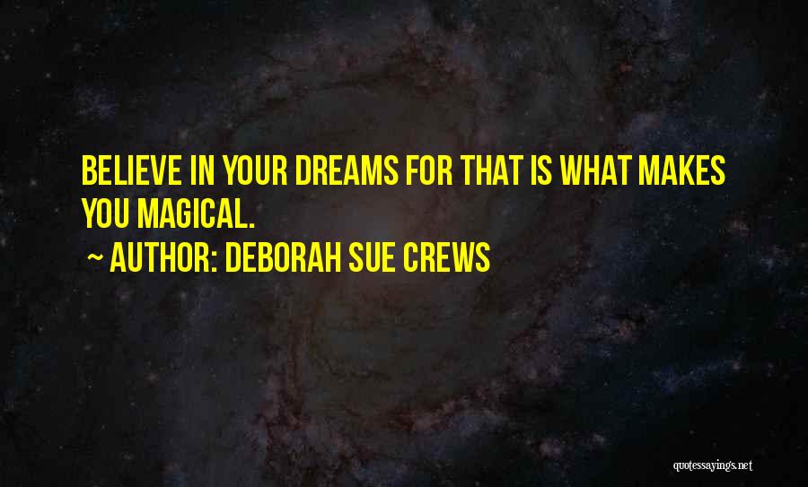 Deborah Sue Crews Quotes: Believe In Your Dreams For That Is What Makes You Magical.