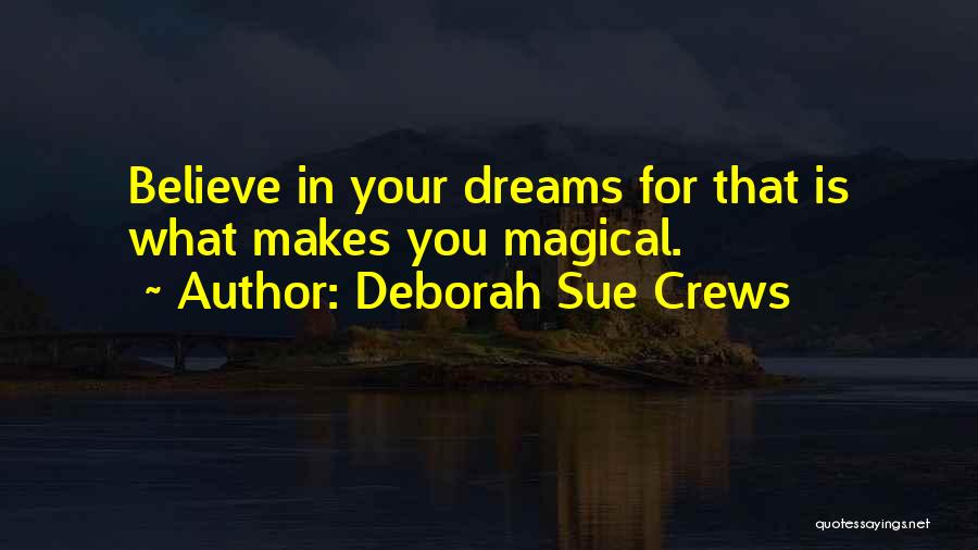 Deborah Sue Crews Quotes: Believe In Your Dreams For That Is What Makes You Magical.