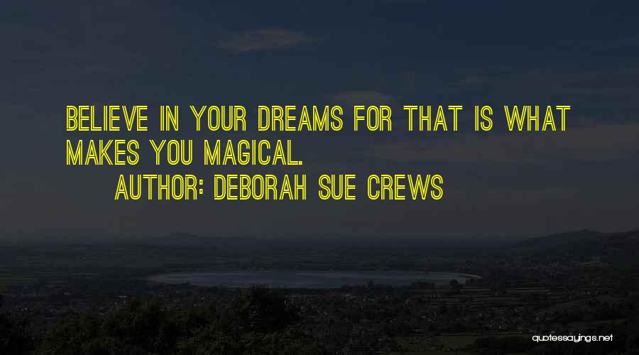 Deborah Sue Crews Quotes: Believe In Your Dreams For That Is What Makes You Magical.