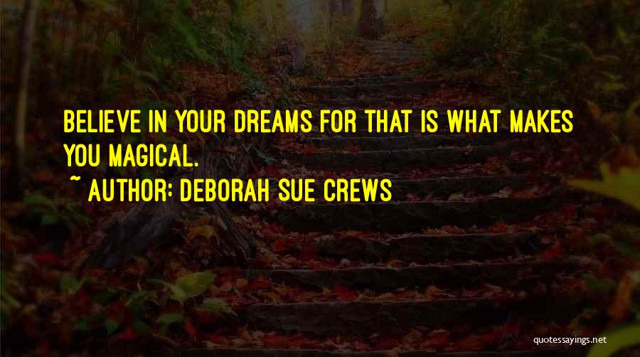 Deborah Sue Crews Quotes: Believe In Your Dreams For That Is What Makes You Magical.