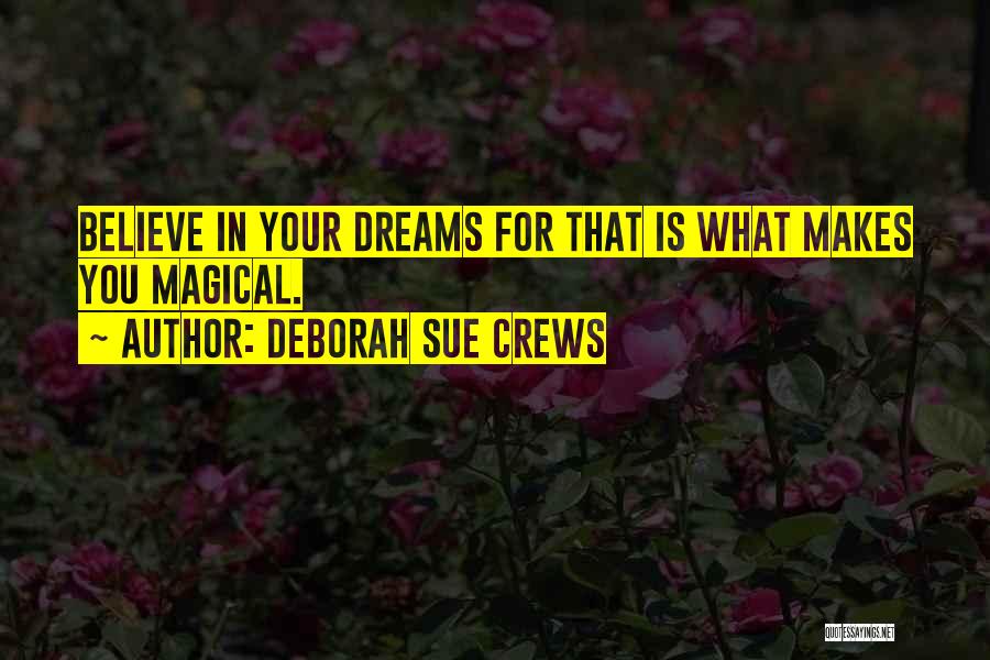 Deborah Sue Crews Quotes: Believe In Your Dreams For That Is What Makes You Magical.