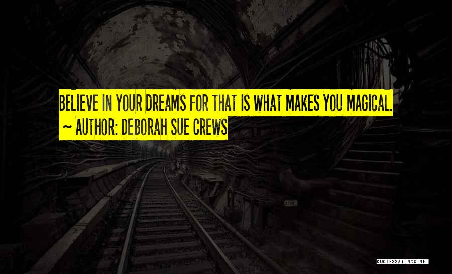 Deborah Sue Crews Quotes: Believe In Your Dreams For That Is What Makes You Magical.