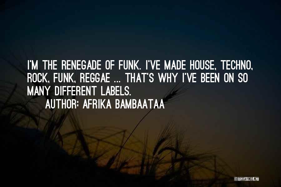 Afrika Bambaataa Quotes: I'm The Renegade Of Funk. I've Made House, Techno, Rock, Funk, Reggae ... That's Why I've Been On So Many