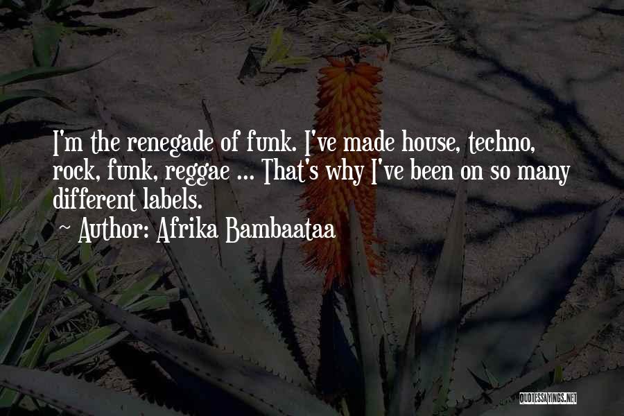 Afrika Bambaataa Quotes: I'm The Renegade Of Funk. I've Made House, Techno, Rock, Funk, Reggae ... That's Why I've Been On So Many