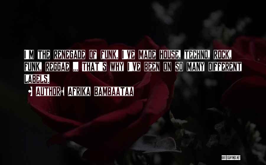 Afrika Bambaataa Quotes: I'm The Renegade Of Funk. I've Made House, Techno, Rock, Funk, Reggae ... That's Why I've Been On So Many