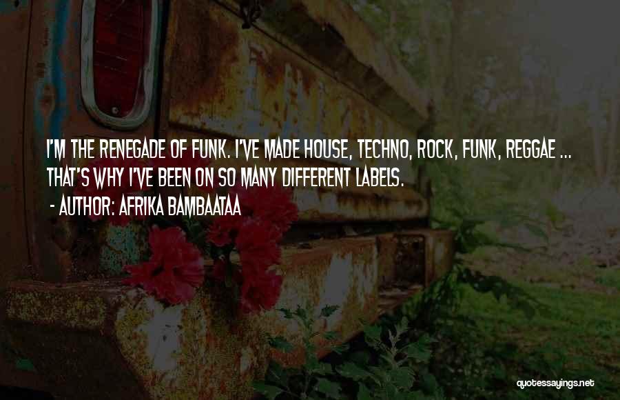 Afrika Bambaataa Quotes: I'm The Renegade Of Funk. I've Made House, Techno, Rock, Funk, Reggae ... That's Why I've Been On So Many