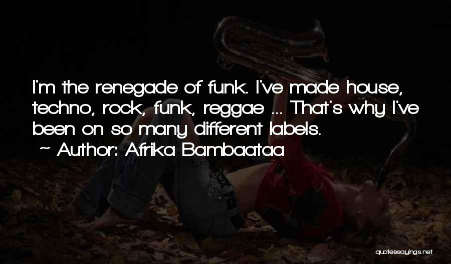 Afrika Bambaataa Quotes: I'm The Renegade Of Funk. I've Made House, Techno, Rock, Funk, Reggae ... That's Why I've Been On So Many