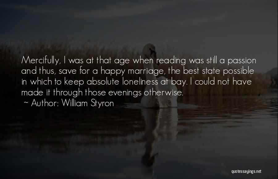William Styron Quotes: Mercifully, I Was At That Age When Reading Was Still A Passion And Thus, Save For A Happy Marriage, The