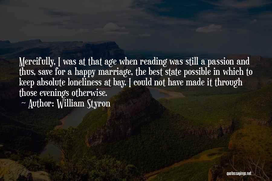 William Styron Quotes: Mercifully, I Was At That Age When Reading Was Still A Passion And Thus, Save For A Happy Marriage, The