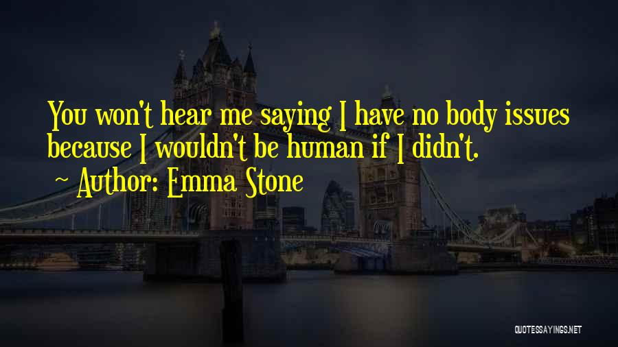Emma Stone Quotes: You Won't Hear Me Saying I Have No Body Issues Because I Wouldn't Be Human If I Didn't.