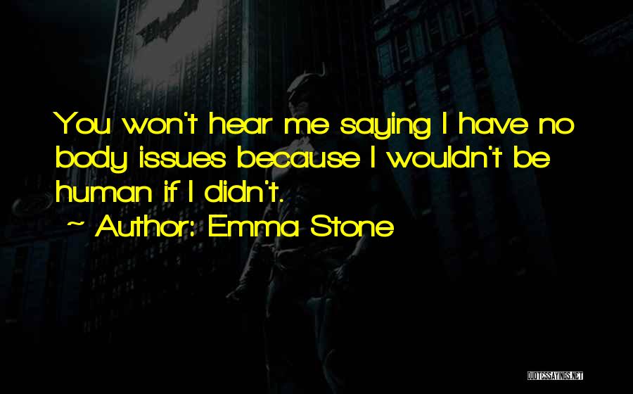 Emma Stone Quotes: You Won't Hear Me Saying I Have No Body Issues Because I Wouldn't Be Human If I Didn't.