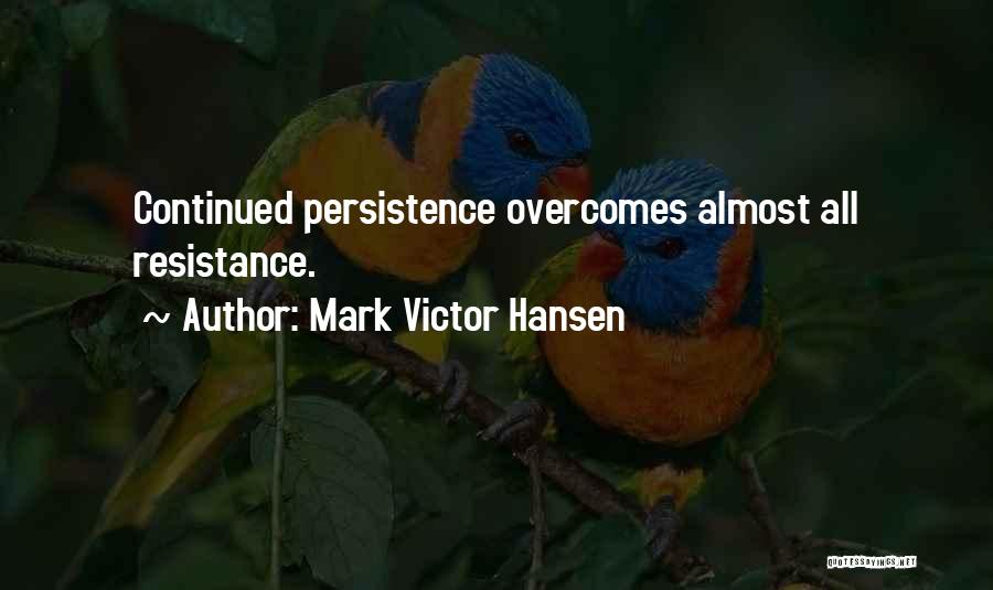 Mark Victor Hansen Quotes: Continued Persistence Overcomes Almost All Resistance.