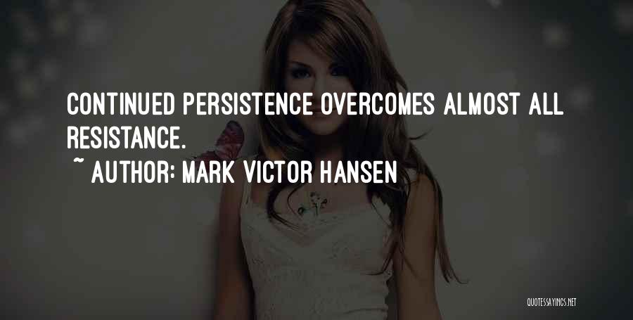 Mark Victor Hansen Quotes: Continued Persistence Overcomes Almost All Resistance.