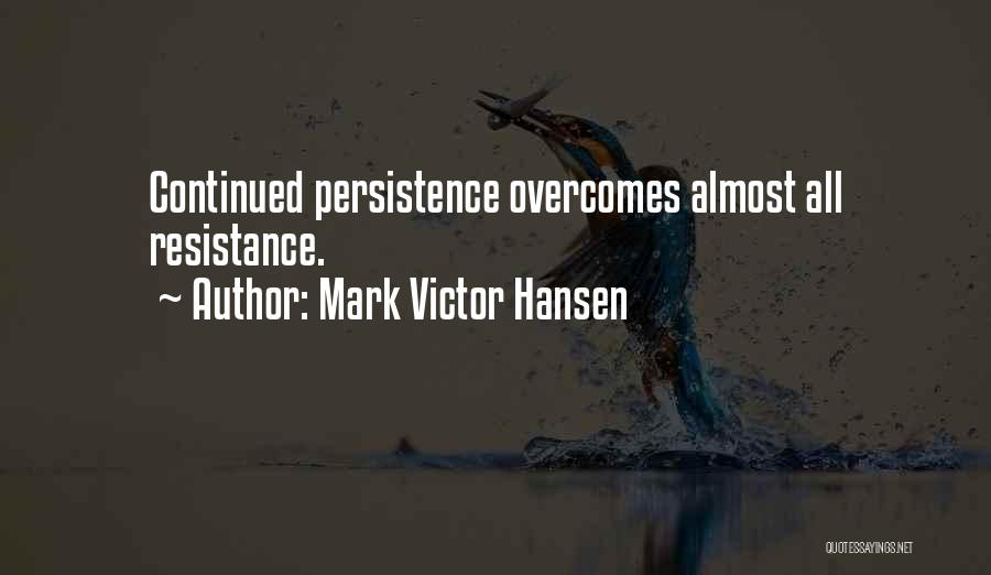 Mark Victor Hansen Quotes: Continued Persistence Overcomes Almost All Resistance.