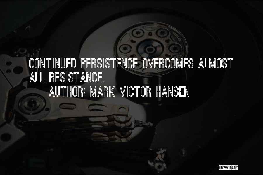 Mark Victor Hansen Quotes: Continued Persistence Overcomes Almost All Resistance.