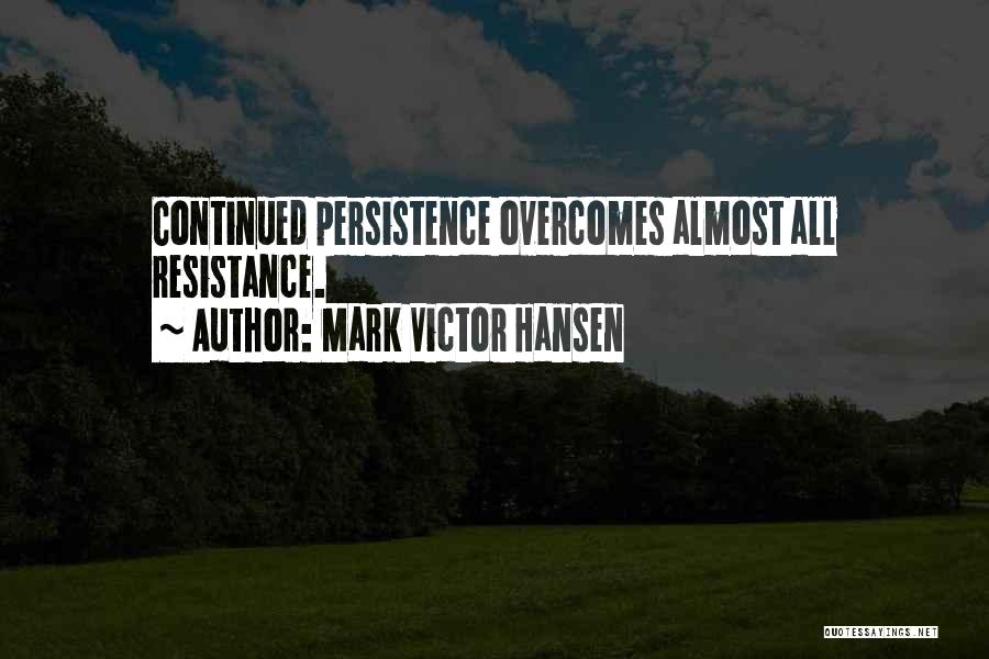 Mark Victor Hansen Quotes: Continued Persistence Overcomes Almost All Resistance.