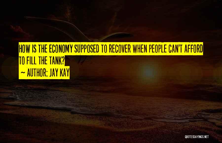 Jay Kay Quotes: How Is The Economy Supposed To Recover When People Can't Afford To Fill The Tank?