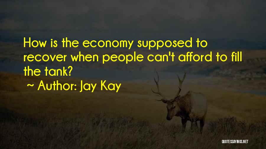 Jay Kay Quotes: How Is The Economy Supposed To Recover When People Can't Afford To Fill The Tank?