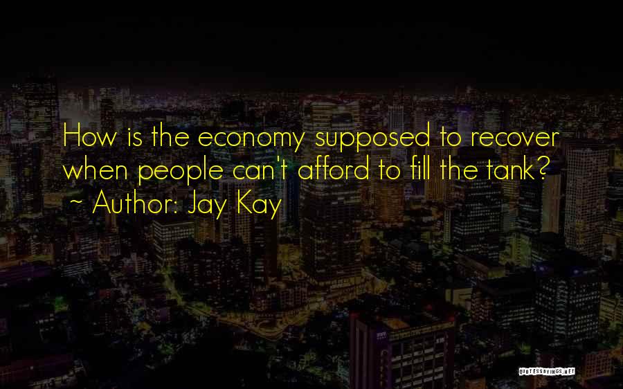 Jay Kay Quotes: How Is The Economy Supposed To Recover When People Can't Afford To Fill The Tank?