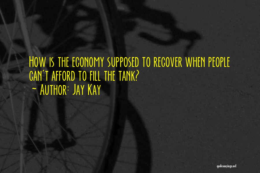 Jay Kay Quotes: How Is The Economy Supposed To Recover When People Can't Afford To Fill The Tank?