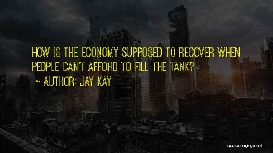 Jay Kay Quotes: How Is The Economy Supposed To Recover When People Can't Afford To Fill The Tank?