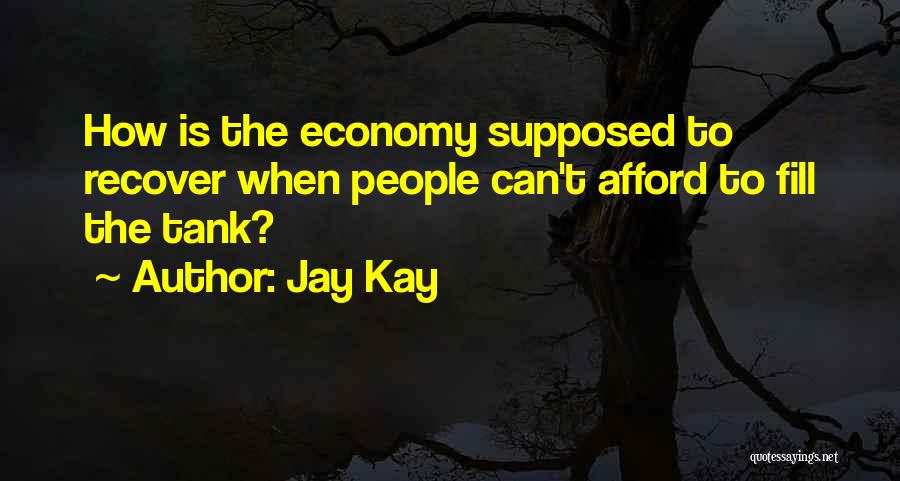 Jay Kay Quotes: How Is The Economy Supposed To Recover When People Can't Afford To Fill The Tank?