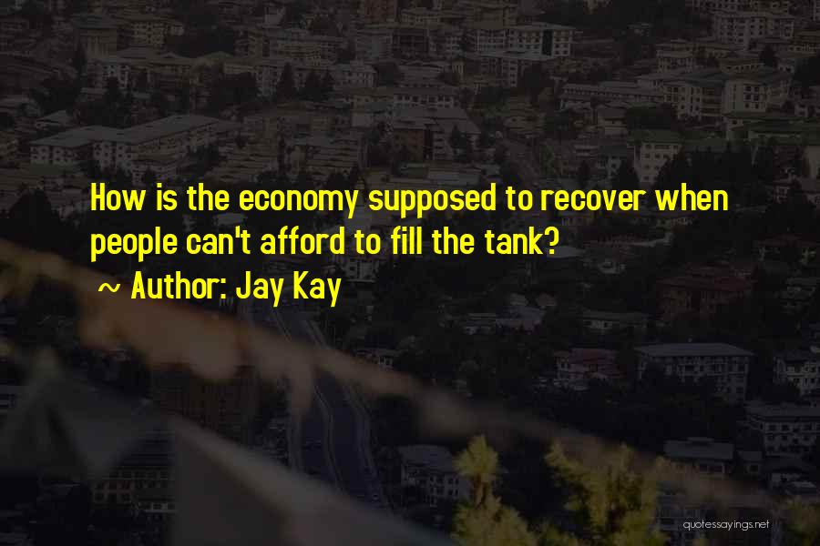 Jay Kay Quotes: How Is The Economy Supposed To Recover When People Can't Afford To Fill The Tank?