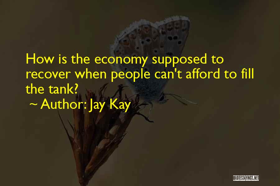 Jay Kay Quotes: How Is The Economy Supposed To Recover When People Can't Afford To Fill The Tank?