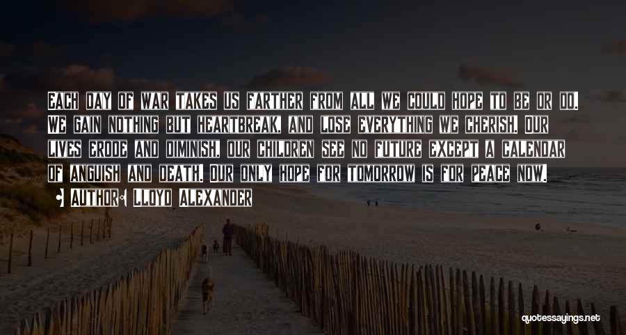 Lloyd Alexander Quotes: Each Day Of War Takes Us Farther From All We Could Hope To Be Or Do. We Gain Nothing But