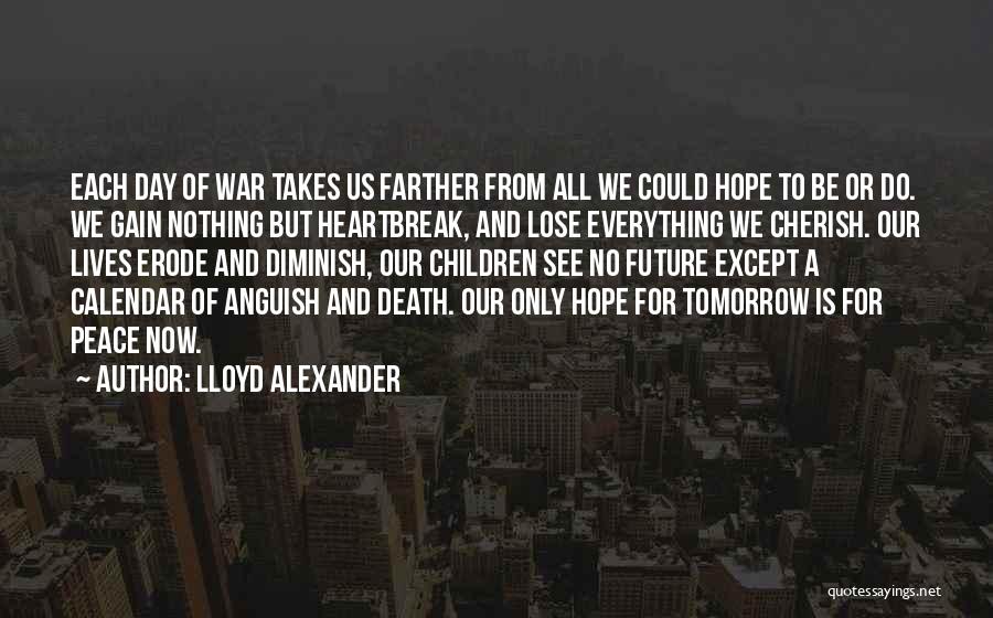 Lloyd Alexander Quotes: Each Day Of War Takes Us Farther From All We Could Hope To Be Or Do. We Gain Nothing But