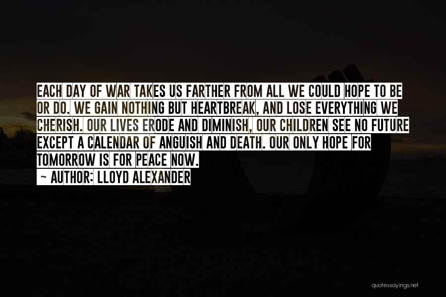 Lloyd Alexander Quotes: Each Day Of War Takes Us Farther From All We Could Hope To Be Or Do. We Gain Nothing But
