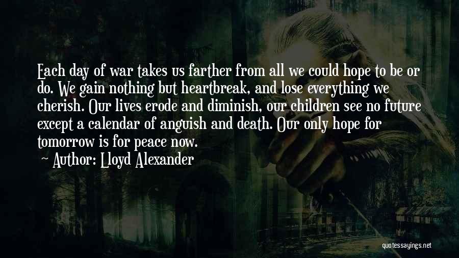 Lloyd Alexander Quotes: Each Day Of War Takes Us Farther From All We Could Hope To Be Or Do. We Gain Nothing But